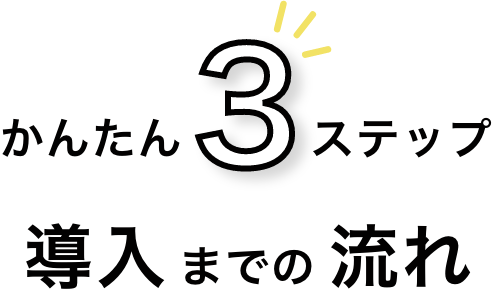 かんたん3ステップ 導入までの流れ